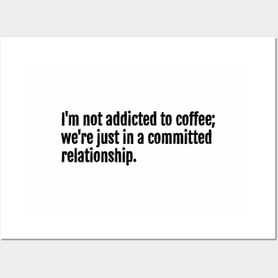 I'm not addicted to coffee; we're just in a committed relationship. Posters and Art